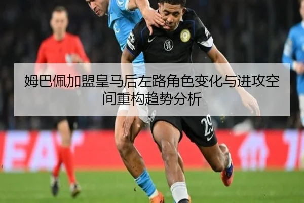 姆巴佩加盟皇马后左路角色变化与进攻空间重构趋势分析