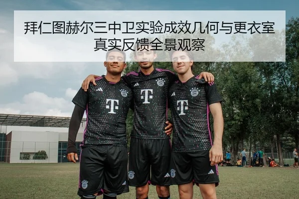 拜仁图赫尔三中卫实验成效几何与更衣室真实反馈全景观察