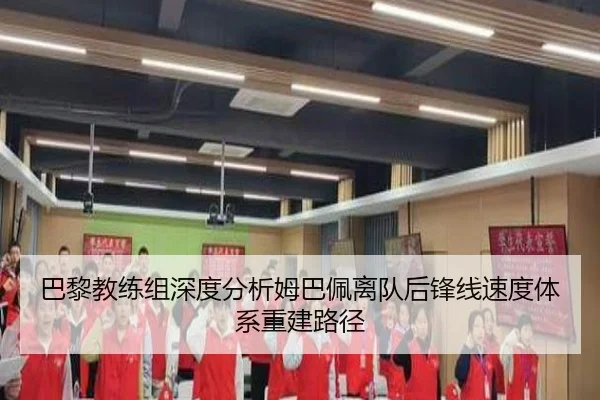 巴黎教练组深度分析姆巴佩离队后锋线速度体系重建路径