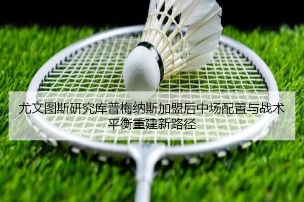 尤文图斯研究库普梅纳斯加盟后中场配置与战术平衡重建新路径 | kaiyun