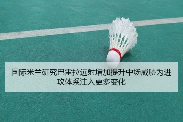 国际米兰研究巴雷拉远射增加提升中场威胁为进攻体系注入更多变化 - kaiyun