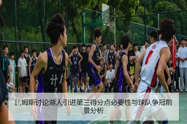 詹姆斯讨论湖人引进第三得分点必要性与球队争冠前景分析 - kaiyun
